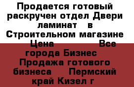 Продается готовый раскручен отдел Двери-ламинат,  в Строительном магазине.,  › Цена ­ 380 000 - Все города Бизнес » Продажа готового бизнеса   . Пермский край,Кизел г.